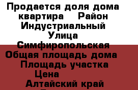 Продается доля дома ( квартира) › Район ­ Индустриальный › Улица ­ Симфиропольская › Общая площадь дома ­ 37 › Площадь участка ­ 3 › Цена ­ 980 000 - Алтайский край, Барнаул г. Недвижимость » Дома, коттеджи, дачи продажа   . Алтайский край